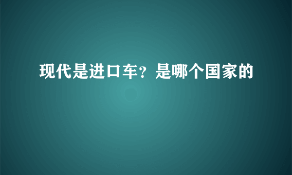 现代是进口车？是哪个国家的