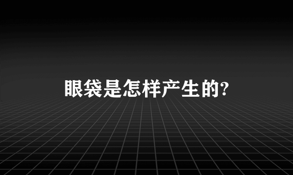 眼袋是怎样产生的?