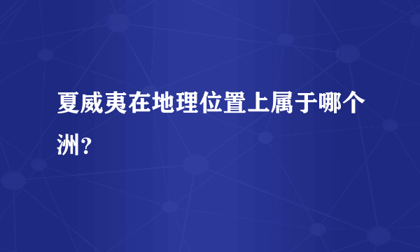 夏威夷在地理位置上属于哪个洲？