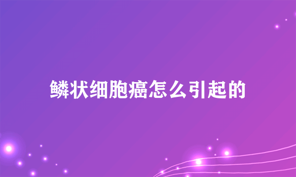 鳞状细胞癌怎么引起的