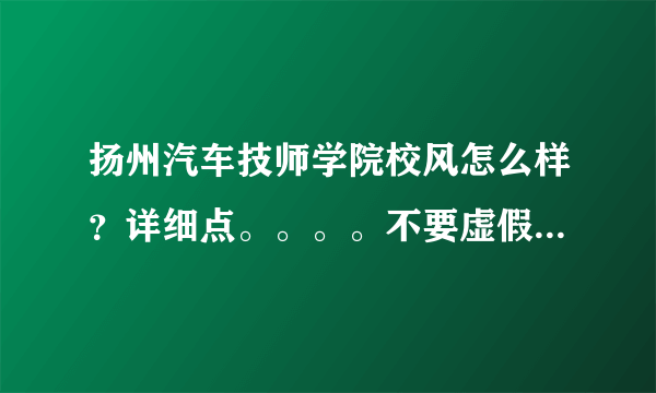 扬州汽车技师学院校风怎么样？详细点。。。。不要虚假的。。。。