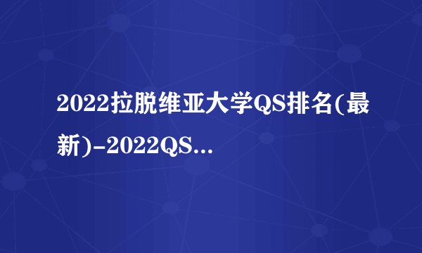 2022拉脱维亚大学QS排名(最新)-2022QS拉脱维亚大学排名一览表