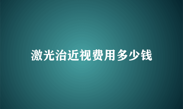 激光治近视费用多少钱