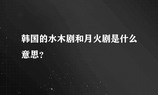 韩国的水木剧和月火剧是什么意思？