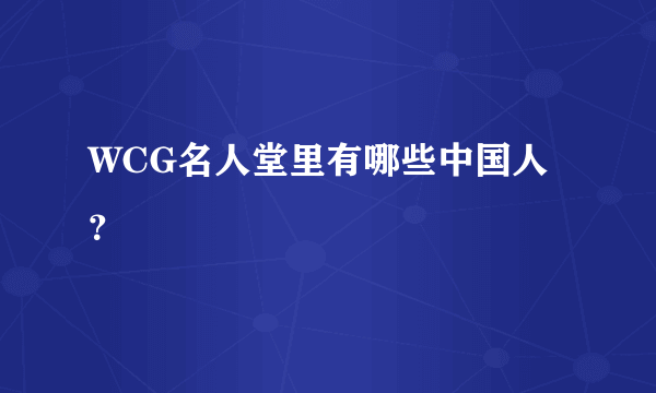 WCG名人堂里有哪些中国人？