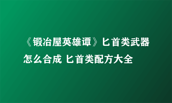 《锻冶屋英雄谭》匕首类武器怎么合成 匕首类配方大全