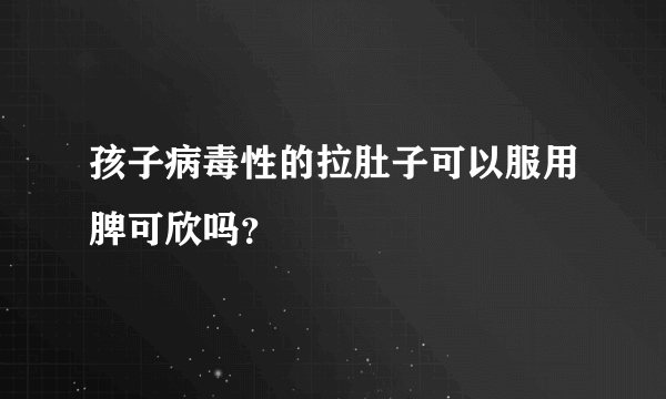 孩子病毒性的拉肚子可以服用脾可欣吗？