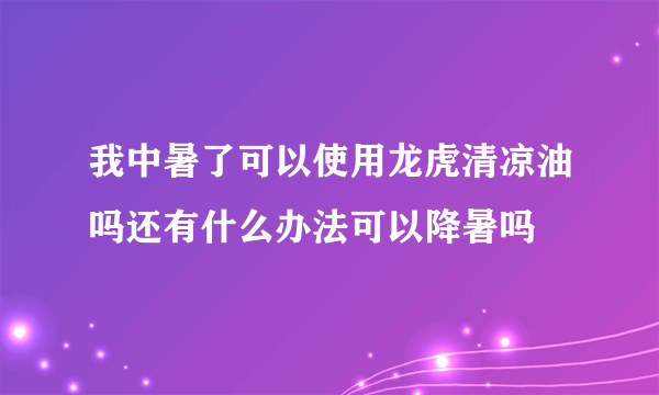 我中暑了可以使用龙虎清凉油吗还有什么办法可以降暑吗