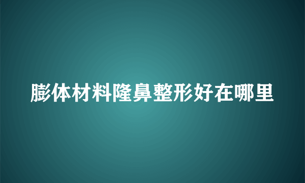 膨体材料隆鼻整形好在哪里