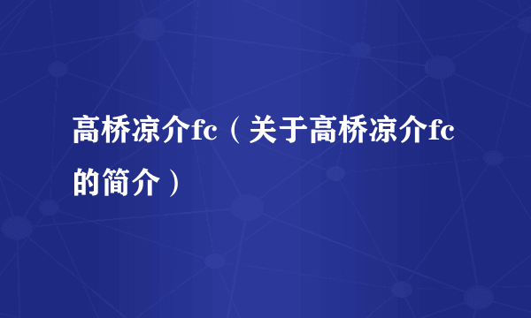 高桥凉介fc（关于高桥凉介fc的简介）