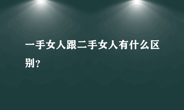 一手女人跟二手女人有什么区别？