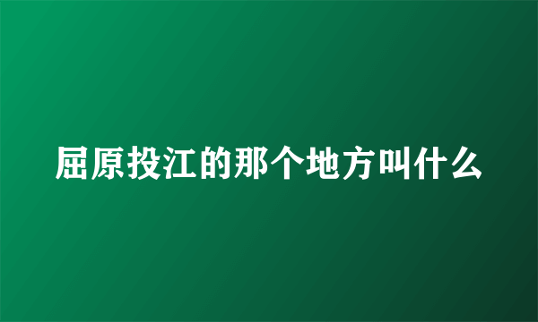 屈原投江的那个地方叫什么