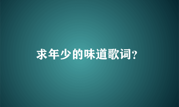 求年少的味道歌词？