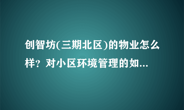 创智坊(三期北区)的物业怎么样？对小区环境管理的如何，平常打扫干净吗？打扫频次如何？