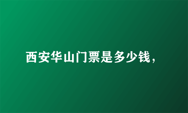 西安华山门票是多少钱，