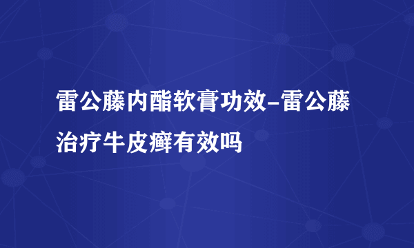 雷公藤内酯软膏功效-雷公藤治疗牛皮癣有效吗