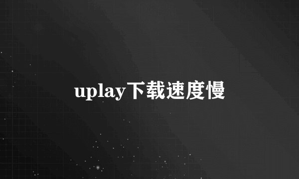 uplay下载速度慢