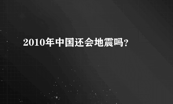 2010年中国还会地震吗？