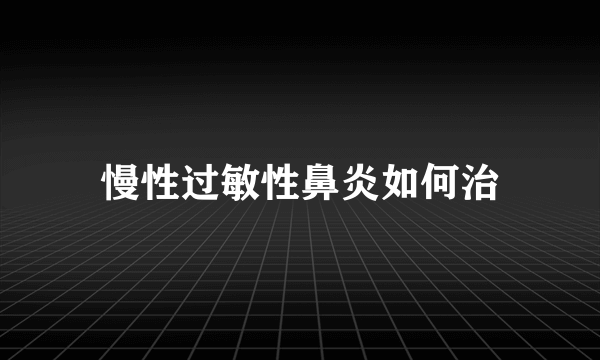 慢性过敏性鼻炎如何治