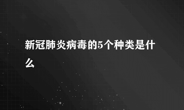 新冠肺炎病毒的5个种类是什么