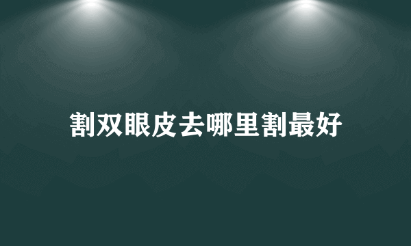 割双眼皮去哪里割最好