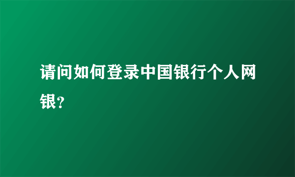 请问如何登录中国银行个人网银？