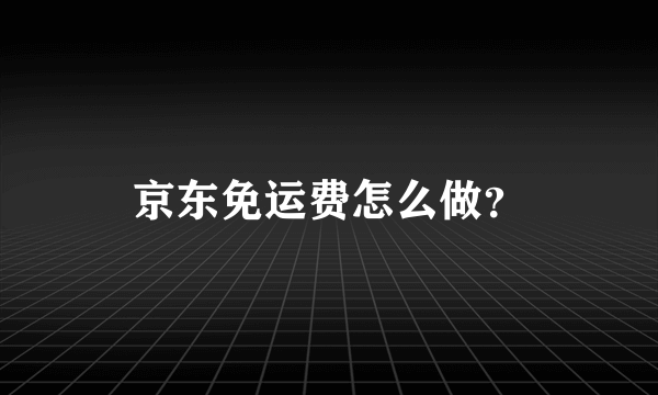 京东免运费怎么做？