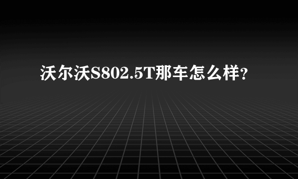 沃尔沃S802.5T那车怎么样？