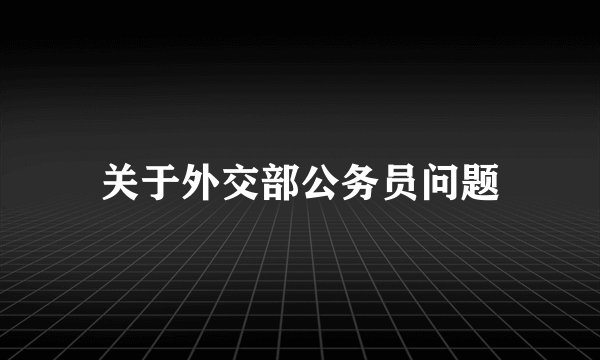 关于外交部公务员问题