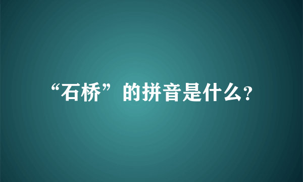 “石桥”的拼音是什么？