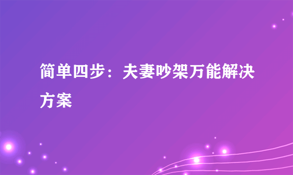 简单四步：夫妻吵架万能解决方案