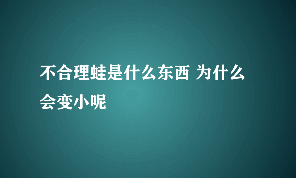 不合理蛙是什么东西 为什么会变小呢