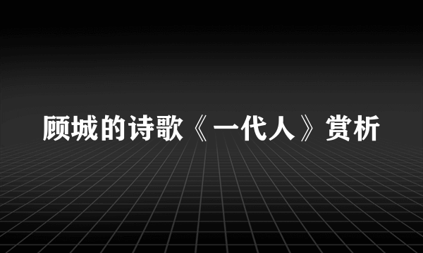 顾城的诗歌《一代人》赏析