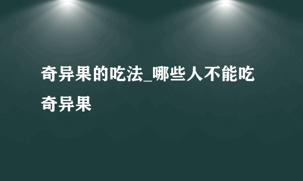 奇异果的吃法_哪些人不能吃奇异果