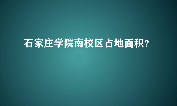 石家庄学院南校区占地面积？