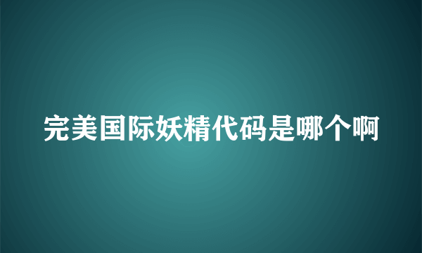 完美国际妖精代码是哪个啊