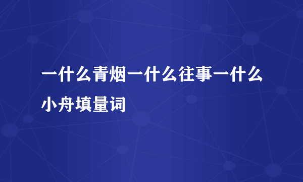 一什么青烟一什么往事一什么小舟填量词