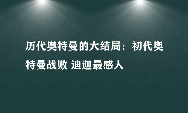 历代奥特曼的大结局：初代奥特曼战败 迪迦最感人