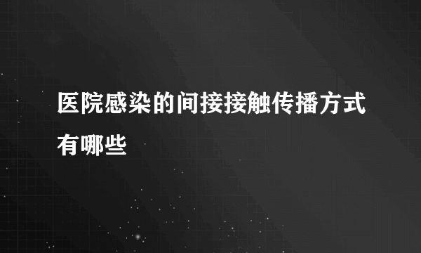 医院感染的间接接触传播方式有哪些