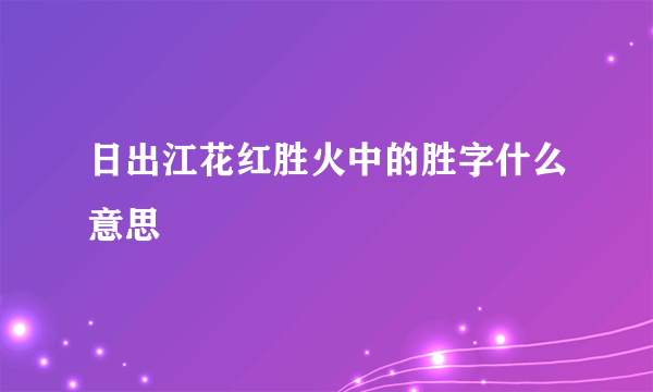 日出江花红胜火中的胜字什么意思