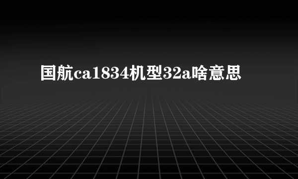 国航ca1834机型32a啥意思