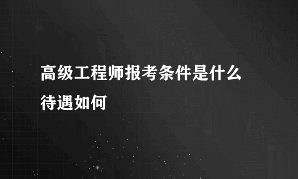 高级工程师报考条件是什么 待遇如何