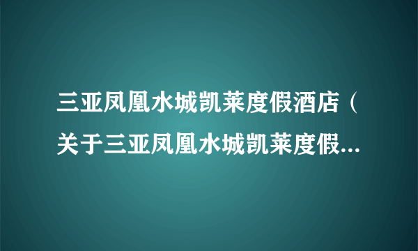 三亚凤凰水城凯莱度假酒店（关于三亚凤凰水城凯莱度假酒店的简介）