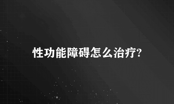 性功能障碍怎么治疗?