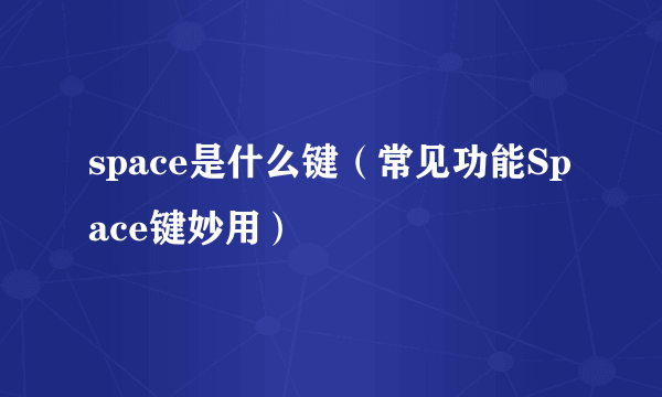 space是什么键（常见功能Space键妙用）