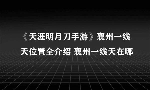 《天涯明月刀手游》襄州一线天位置全介绍 襄州一线天在哪