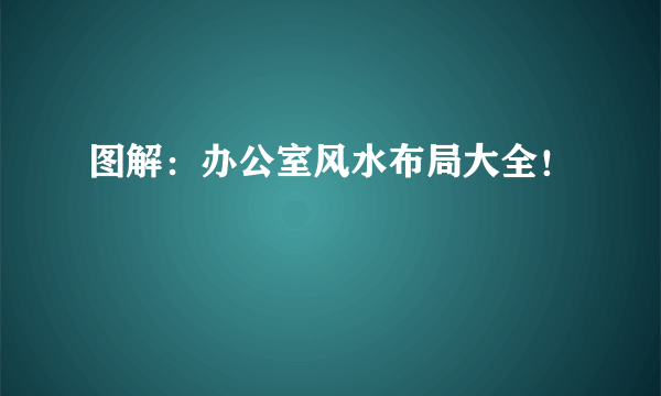 图解：办公室风水布局大全！