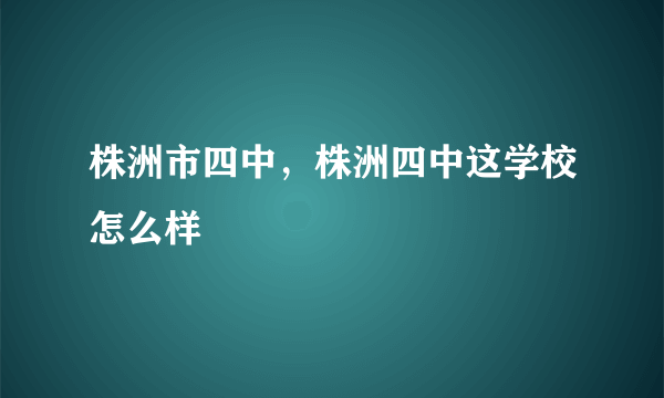 株洲市四中，株洲四中这学校怎么样