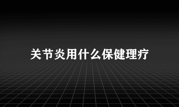 关节炎用什么保健理疗