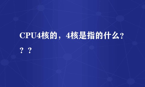 CPU4核的，4核是指的什么？？？